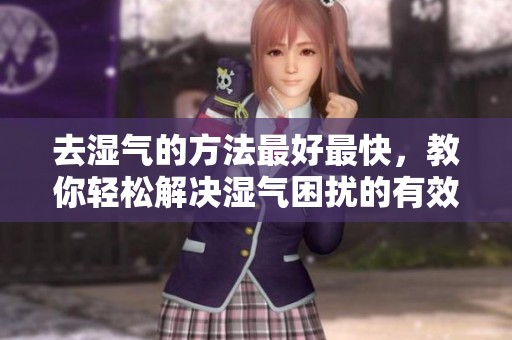 去湿气的方法最好最快，教你轻松解决湿气困扰的有效技巧