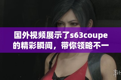 国外视频展示了s63coupe的精彩瞬间，带你领略不一样的豪华驾驶体验