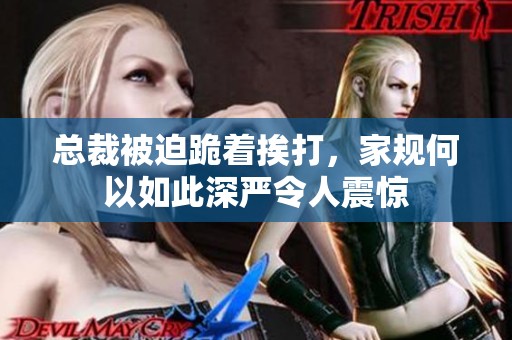 总裁被迫跪着挨打，家规何以如此深严令人震惊