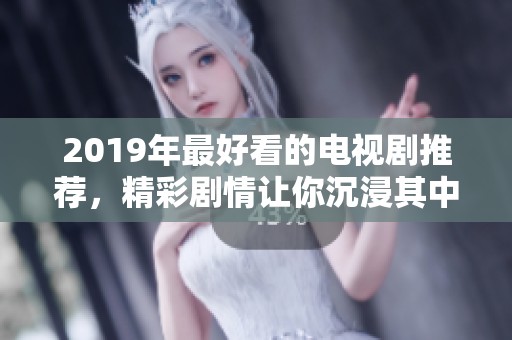 2019年最好看的电视剧推荐，精彩剧情让你沉浸其中！