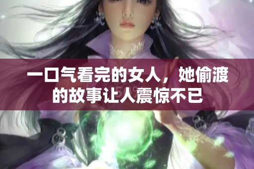 一口气看完的女人，她偷渡的故事让人震惊不已
