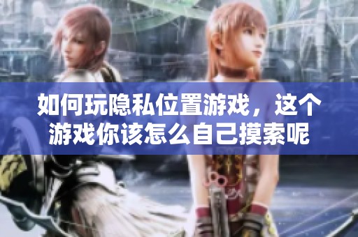 如何玩隐私位置游戏，这个游戏你该怎么自己摸索呢