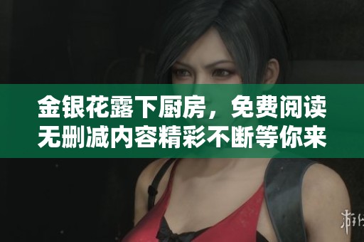 金银花露下厨房，免费阅读无删减内容精彩不断等你来看