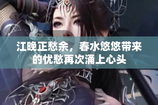 江晚正愁余，春水悠悠带来的忧愁再次涌上心头