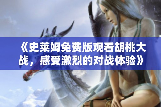 《史莱姆免费版观看胡桃大战，感受激烈的对战体验》