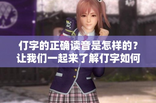 仃字的正确读音是怎样的？让我们一起来了解仃字如何发音吧！