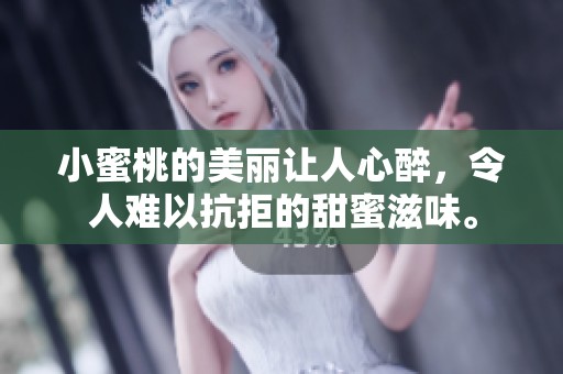 小蜜桃的美丽让人心醉，令人难以抗拒的甜蜜滋味。