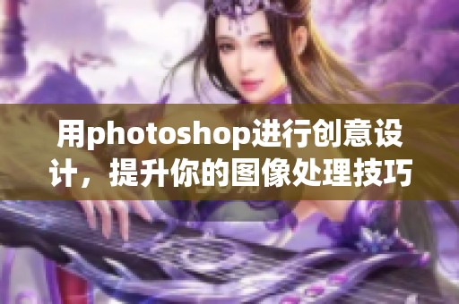 用photoshop进行创意设计，提升你的图像处理技巧与效果
