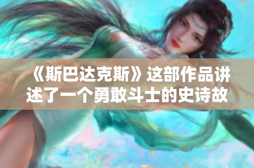 《斯巴达克斯》这部作品讲述了一个勇敢斗士的史诗故事与情感世界