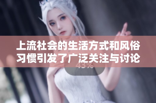 上流社会的生活方式和风俗习惯引发了广泛关注与讨论