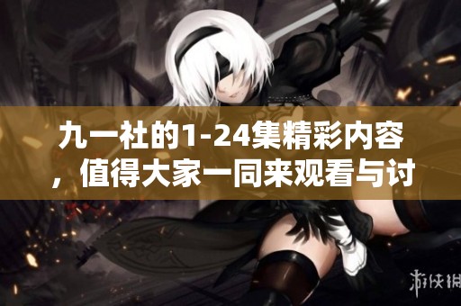 九一社的1-24集精彩内容，值得大家一同来观看与讨论