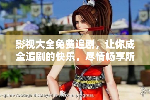 影视大全免费追剧，让你成全追剧的快乐，尽情畅享所有精彩内容