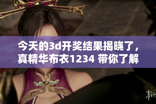 今天的****结果揭晓了，真精华布衣1234 带你了解最新动态