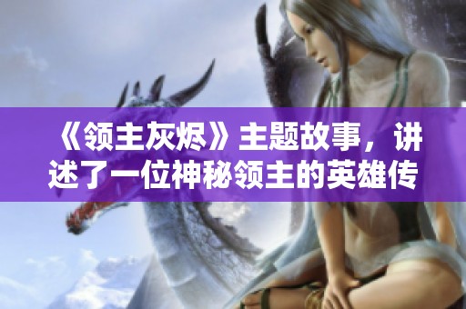 《领主灰烬》主题故事，讲述了一位神秘领主的英雄传奇与悲壮旅程