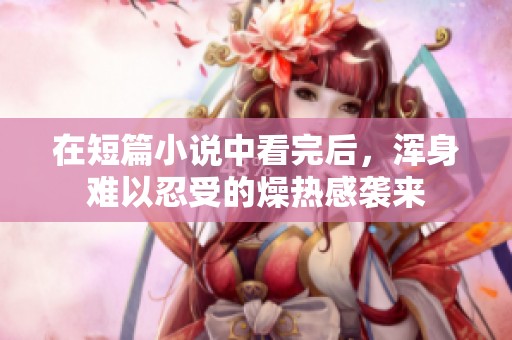 在短篇小说中看完后，浑身难以忍受的燥热感袭来