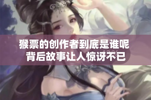 猴票的创作者到底是谁呢 背后故事让人惊讶不已