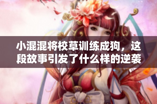 小混混将校草训练成狗，这段故事引发了什么样的逆袭？