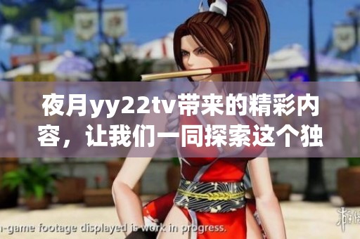 夜月yy22tv带来的精彩内容，让我们一同探索这个独特的世界吧！