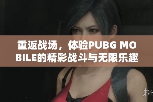 重返战场，体验PUBG MOBILE的精彩战斗与无限乐趣！