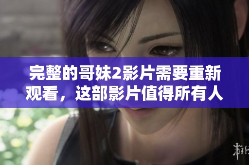 完整的哥妹2影片需要重新观看，这部影片值得所有人细细品味。