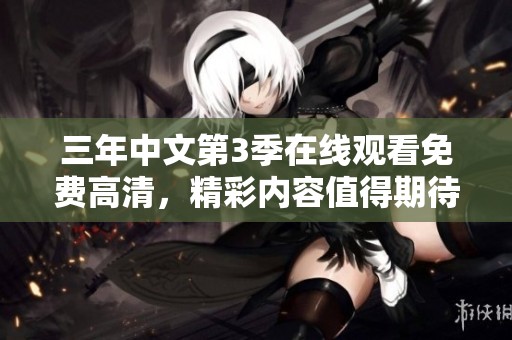 三年中文第3季在线观看免费高清，精彩内容值得期待与回味