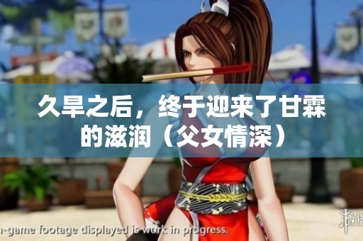 久旱之后，终于迎来了甘霖的滋润（父女情深）