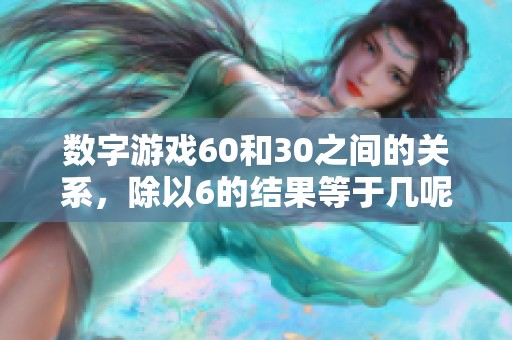 数字游戏60和30之间的关系，除以6的结果等于几呢