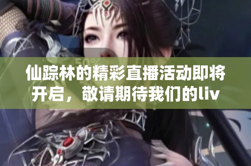仙踪林的精彩直播活动即将开启，敬请期待我们的live表演！