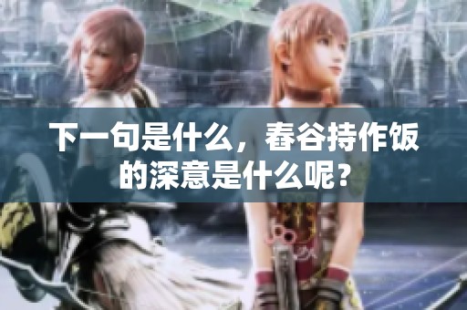 下一句是什么，舂谷持作饭的深意是什么呢？