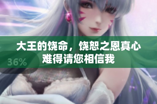 大王的饶命，饶恕之恩真心难得请您相信我