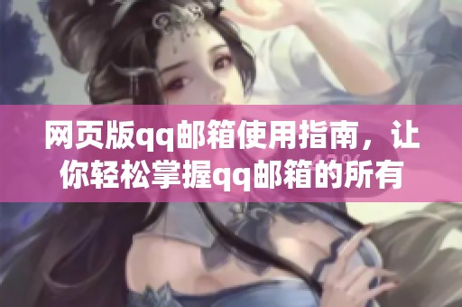 网页版qq邮箱使用指南，让你轻松掌握qq邮箱的所有功能与技巧