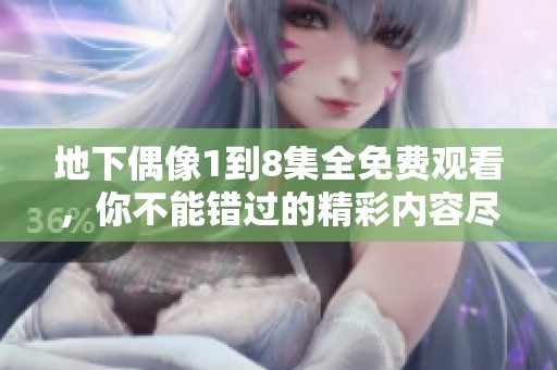 地下偶像1到8集全免费观看，你不能错过的精彩内容尽在其中