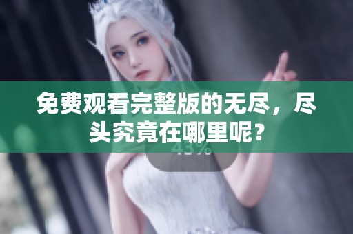 免费观看完整版的无尽，尽头究竟在哪里呢？