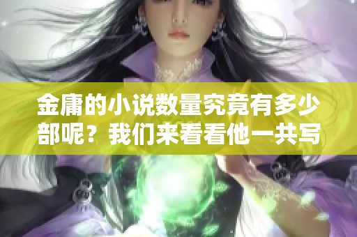 金庸的小说数量究竟有多少部呢？我们来看看他一共写过哪些作品。
