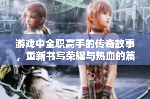 游戏中全职高手的传奇故事，重新书写荣耀与热血的篇章