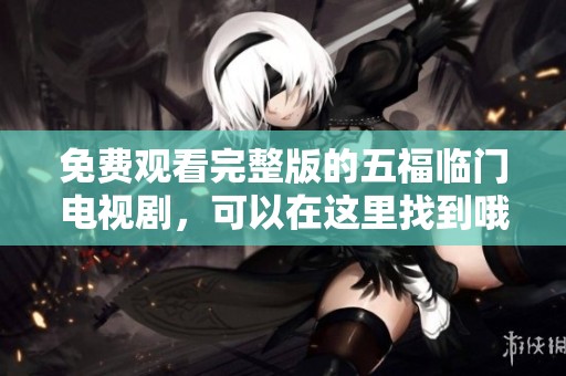 免费观看完整版的五福临门电视剧，可以在这里找到哦