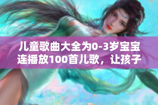 儿童歌曲大全为0-3岁宝宝连播放100首儿歌，让孩子们快乐成长