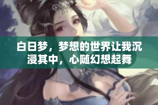 白日梦，梦想的世界让我沉浸其中，心随幻想起舞