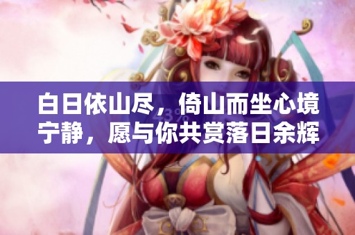 白日依山尽，倚山而坐心境宁静，愿与你共赏落日余辉。