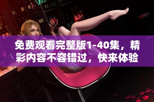 免费观看完整版1-40集，精彩内容不容错过，快来体验吧