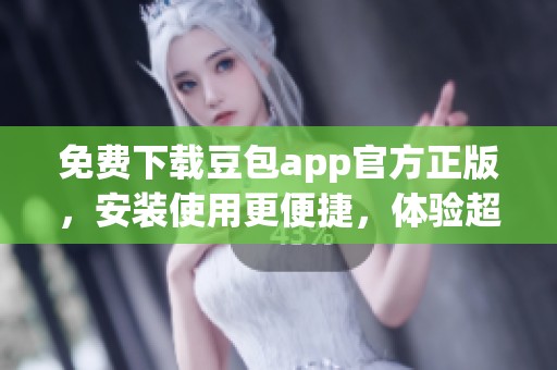 免费下载豆包app官方正版，安装使用更便捷，体验超精彩功能！