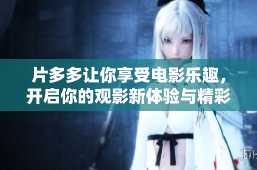 片多多让你享受电影乐趣，开启你的观影新体验与精彩故事之旅。