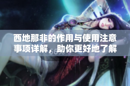 西地那非的作用与使用注意事项详解，助你更好地了解这一药物