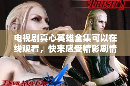 电视剧真心英雄全集可以在线观看，快来感受精彩剧情与角色魅力！