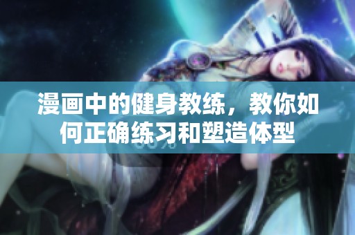 漫画中的健身教练，教你如何正确练习和塑造体型