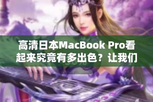 高清日本MacBook Pro看起来究竟有多出色？让我们一起来深入了解一下吧！