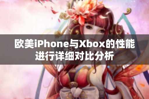 欧美iPhone与Xbox的性能进行详细对比分析