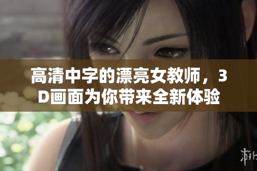 高清中字的漂亮女教师，3D画面为你带来全新体验