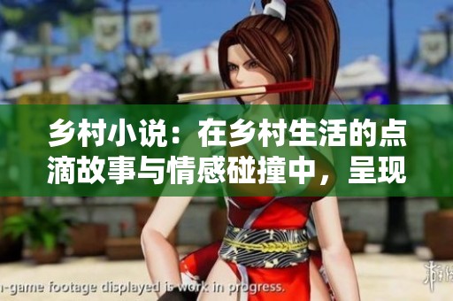 乡村小说：在乡村生活的点滴故事与情感碰撞中，呈现真实的乡村风貌