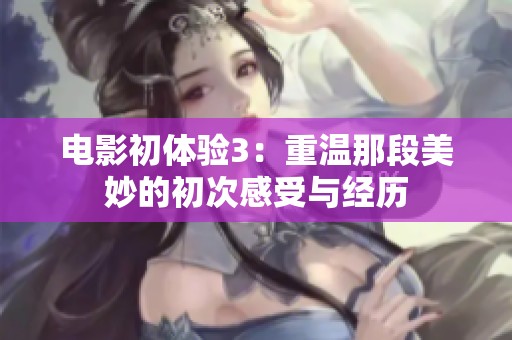 电影初体验3：重温那段美妙的初次感受与经历
